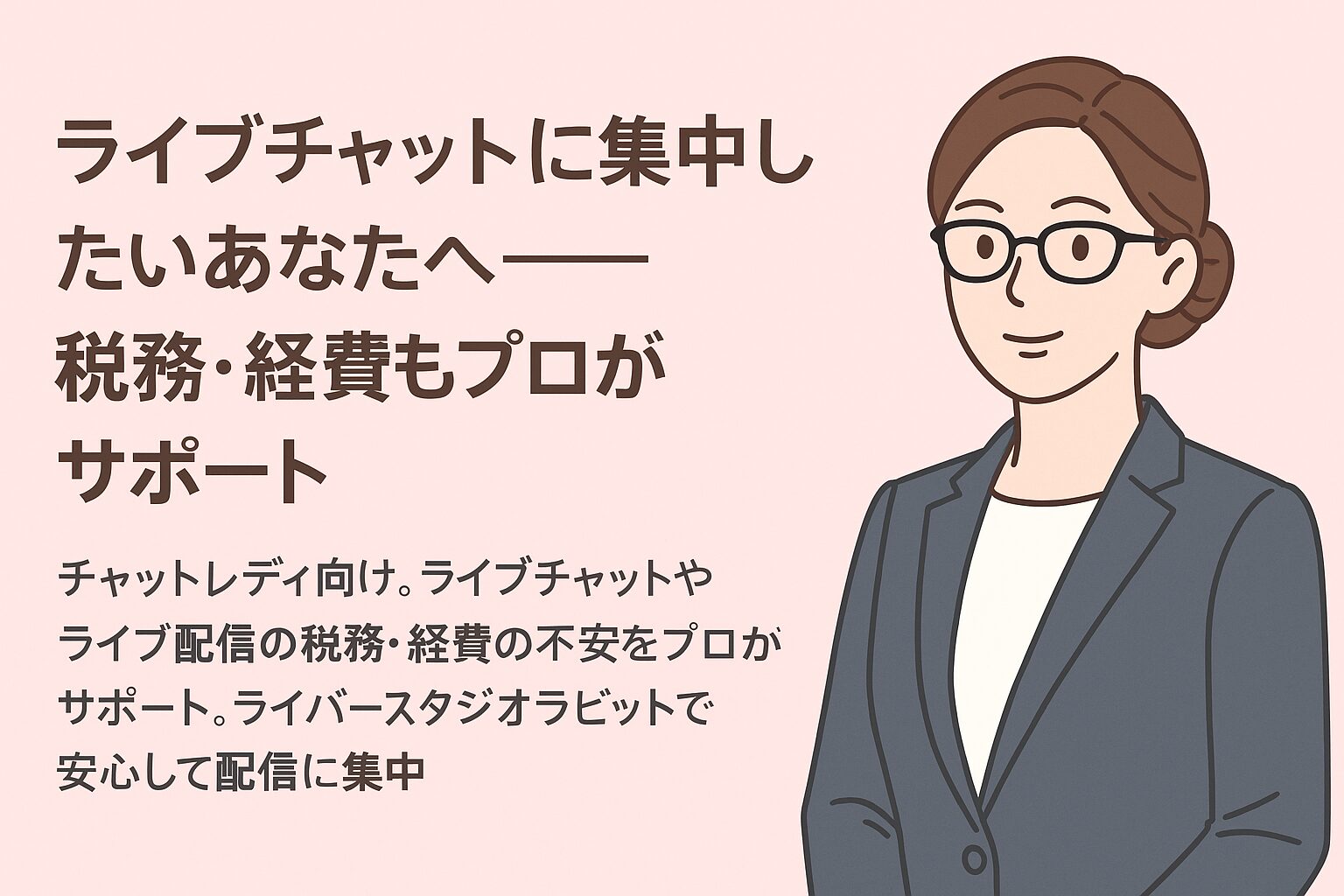 ライブチャットに集中したいチャットレディ向けに、税務と経費の不安をプロがサポートする内容を示したアイキャッチ画像。淡いピンク背景に黒縁眼鏡とグレースーツの女性イラストを配置。